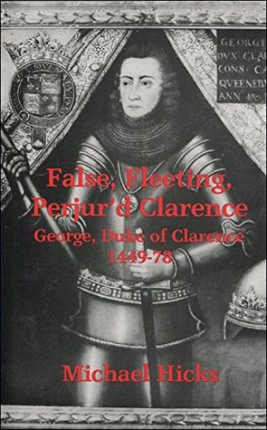 Download False, Fleeting, Perjur'd Clarence: George, Duke of Clarence, 1449-78 (Zzz) - Michael Hicks | PDF