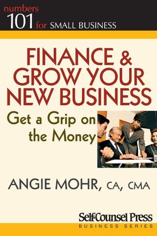 Download Finance & Grow Your New Business: Get a grip on the money (101 for Small Business Series) - Angie Mohr file in PDF