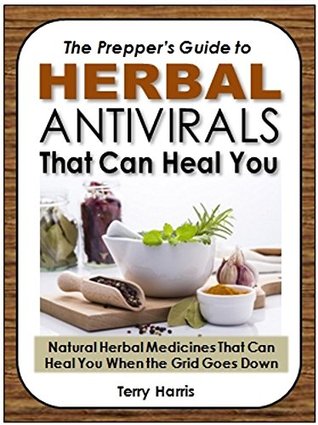 Read Online The Prepper's Guide to Herbal Antivirals That Can Heal You: Natural Herbal Medicines That Can Heal You When the Grid Goes Down - Terry Harris file in PDF