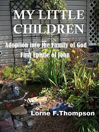 Full Download MY LITTLE CHILDRENAdoption into the Family of God: First Epistle of John - Lorne F. Thompson file in PDF