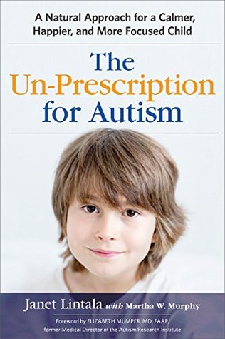 Download The Un-Prescription for Autism: A Natural Approach for a Calmer, Happier, and More Focused Child - Janet Lintala | PDF