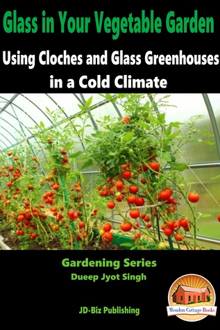 Read Glass in Your Vegetable Garden: Using Cloches and Glass Greenhouses in a Cold Climate - Dueep Jyot Singh file in PDF