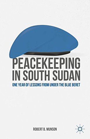 Read Peacekeeping in South Sudan: One Year of Lessons from Under the Blue Beret - Robert B. Munson file in ePub