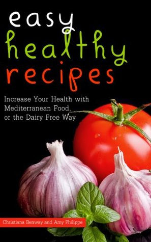 Read Easy Healthy Recipes: Increase Your Health with Mediterranean Food, or the Dairy Free Way - Amy Philippe | PDF