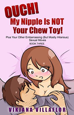 Download OUCH! MY NIPPLE IS NOT YOUR CHEW TOY!: Plus Your Other Embarrassing (But Mostly Hilarious) Sexual Moves - Book Three - Vikiana Villaflor file in PDF