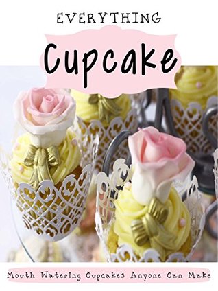 Read Online Everything Cupcakes - Volume 1: Mouth Watering Cupcakes Anyone Can Make (Decadent Cupcakes) - Recipe Zone file in ePub