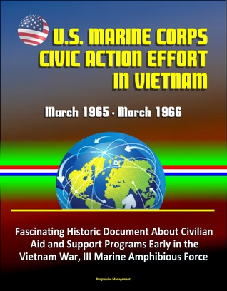 Read U.S. Marine Corps Civic Action Effort in Vietnam, March 1965: March 1966 - Fascinating Historic Document About Civilian Aid and Support Programs Early in the Vietnam War, III Marine Amphibious Force - Progressive Management | PDF