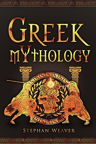 Read Online Greek Mythology: Gods, Heroes And The Trojan War Of Greek Mythology - Stephan Weaver | ePub