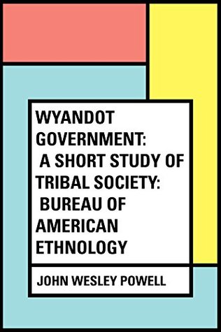 Full Download Wyandot Government: A Short Study of Tribal Society: Bureau of American Ethnology - John Wesley Powell | ePub