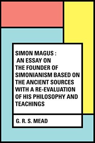 Full Download Simon Magus : An Essay on the Founder of Simonianism Based on the Ancient Sources With a Re-Evaluation of His Philosophy and Teachings - G.R.S. Mead | ePub