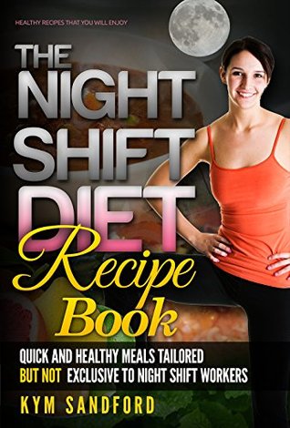 Read The Night Shift Diet: Recipe Book: Quick and Healthy Meals Tailored, but not Exclusive to Night Shift Workers - Kym Sandford file in ePub