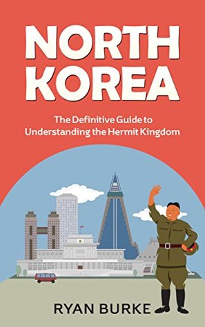 Read Online North Korea: The Definitive Guide to Understanding the Hermit Kingdom (history of Korea, division of Korea, real north Korea, escape from North Korea, kim jong un, kim jong il, nuclear weapons) - Ryan Burke | ePub