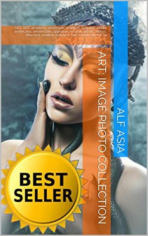Read ART: IMAGE PHOTO COLLECTION: ART, ART, academy, accession, aesthete, agitprop, aikido, americana, amsterdam, appraiser, arousal, artistic, artless, attached,  careful, ca (Art Photo Collection Book 1) - Alf Asia | ePub