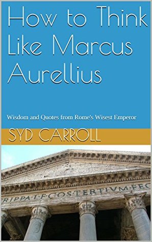 Read How to Think Like Marcus Aurellius: Wisdom and Quotes from Rome's Wisest Emperor - Syd Carroll | PDF