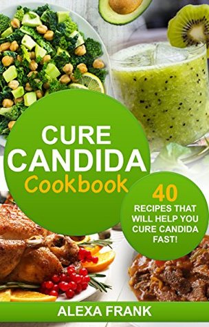 Download Cure Candida Cookbook: Over 40 Recipes That Will Help You Cure Candida Fast! Candida Diet, Candida Cookbook, Candida Cure - Alexa Frank | ePub