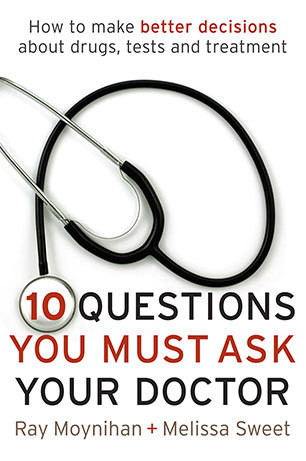 Read Online Ten Questions You Must Ask Your Doctor: How to Make Better Decisions About Drugs, Tests and Treatments - Ray Moynihan file in PDF