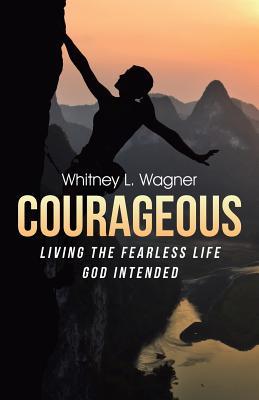 Read Online Courageous: Living the Fearless Life God Intended - Whitney L. Wagner | ePub