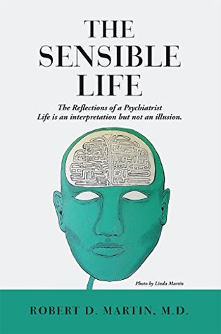 Download The Sensible Life: The Reflections of a Psychiatrist, Life is an interpretation but not an illusion. - Robert D. Martin file in PDF