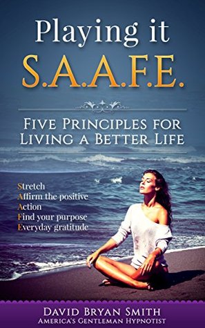 Full Download Playing it S.A.A.F.E. Five Principles for living a better life: Stretch, Affirm the positive,Action,Find your purpose, Everyday gratitude - David Bryan Smith | ePub