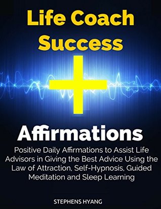 Read Online Life Coach Success Affirmations: Positive Daily Affirmations to Assist Life Advisors in Giving the Best Advice Using the Law of Attraction, Self-Hypnosis, Guided Meditation and Sleep Learning - Stephens Hyang file in PDF