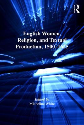 Read English Women, Religion, and Textual Production, 1500-1625 - Micheline White | PDF