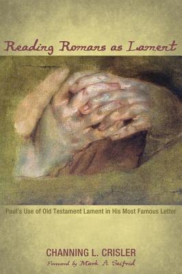 Read Online Reading Romans as Lament: Paul's Use of Old Testament Lament in His Most Famous Letter - Channing L Crisler | PDF