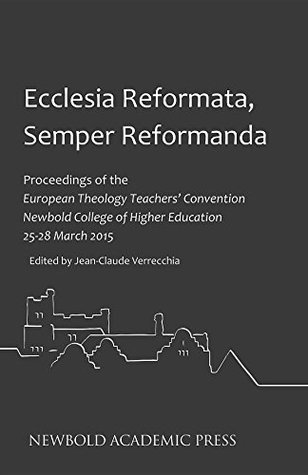Download Ecclesia Reformata, Semper Reformanda: Proceedings of the European Theology Teachers' Convention Newbold College of Higher Education 25-28 March 2015 - Jean-Claude Verrecchia | ePub