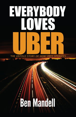 Read Online Everybody Loves Uber: The Untold Story Of How Uber Operates - Ben Mandell | ePub