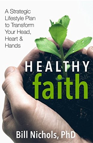 Download Healthy Faith: A Strategic Lifestyle Plan to Transform Your Head, Heart and Hands - Bill Nichols | PDF