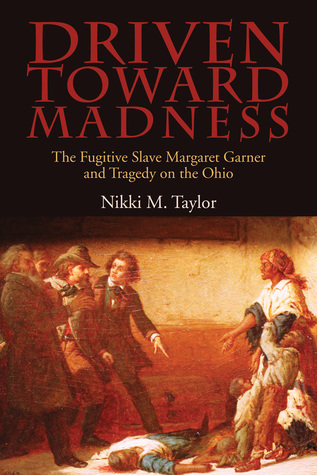 Read Online Driven toward Madness: The Fugitive Slave Margaret Garner and Tragedy on the Ohio - Nikki M. Taylor file in PDF