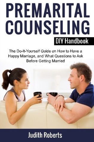 Read Online Premarital Counseling DIY Handbook: The Do-It-Yourself Guide on How to Have a Happy Marriage, and What Questions to Ask Before Getting Married - Judith Roberts file in PDF