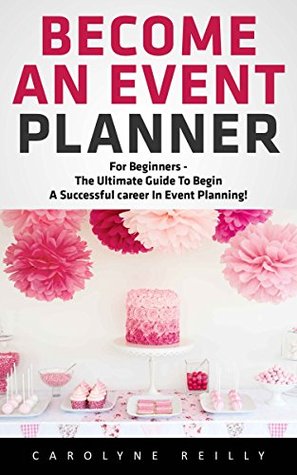 Read Online Become an Event Planner: For Beginners - The Ultimate Guide to Begin a Successful career In Event Planning! (Event Planning, Event Planning career, Wedding Planning) - Carolyne Reilly file in ePub