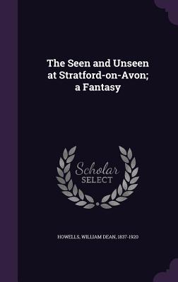 Read Online The Seen and Unseen at Stratford-On-Avon; A Fantasy - William Dean Howells | PDF
