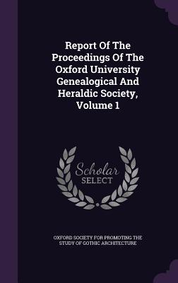 Download Report of the Proceedings of the Oxford University Genealogical and Heraldic Society, Volume 1 - Oxford Society for Promoting the Study of Gothic Architecture | ePub
