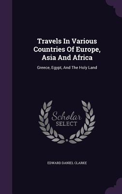 Read Online Travels in Various Countries of Europe, Asia and Africa: Greece, Egypt, and the Holy Land - Edward Daniel Clarke | PDF