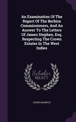 Read An Examination of the Report of the Berbice Commissioners, and an Answer to the Letters of James Stephen, Esq. Respecting the Crown Estates in the West Indies - Joseph Marryat | PDF