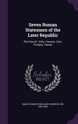 Read Seven Roman Statesmen of the Later Republic: The Gracchi. Sulla. Crassus. Cato. Pompey. Caesar - Charles William Chadwick Oman | ePub