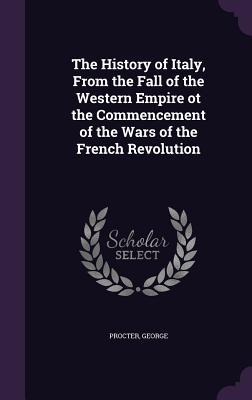 Read The History of Italy, from the Fall of the Western Empire OT the Commencement of the Wars of the French Revolution - George Procter | ePub