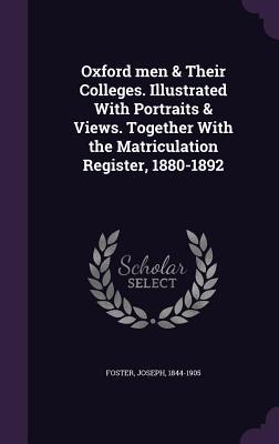 Download Oxford Men & Their Colleges. Illustrated with Portraits & Views. Together with the Matriculation Register, 1880-1892 - Joseph Foster | PDF