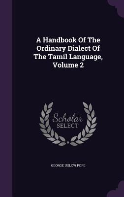 Full Download A Handbook of the Ordinary Dialect of the Tamil Language, Volume 2 - George Uglow Pope | ePub