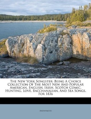 Read The New York Songster: Being a Choice Collection of the Most New and Popular American, English, Irish, Scotch Comic, Hunting, Love, Bacchanalian, and Sea Songs, for 1836 - Anonymous file in ePub