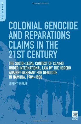 Read Online Colonial Genocide and Reparations Claims in the 21st Century: The Socio-Legal Context of Claims under International Law by the Herero against Germany for Genocide in Namibia, 1904-1908 (PSI Reports) - Jeremy Sarkin | ePub
