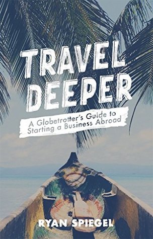 Download Travel Deeper: A Globetrotter's Guide to Starting a Business Abroad - Ryan Spiegel | ePub