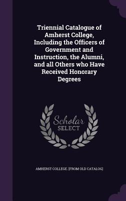 Read Triennial Catalogue of Amherst College, Including the Officers of Government and Instruction, the Alumni, and All Others Who Have Received Honorary Degrees - Amherst College | PDF