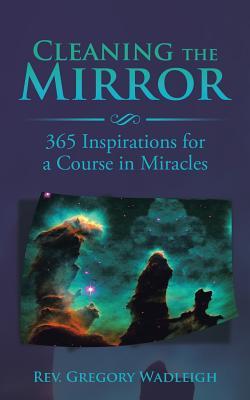 Download Cleaning the Mirror: 365 Inspirations for a Course in Miracles - Rev Gregory Wadleigh file in PDF