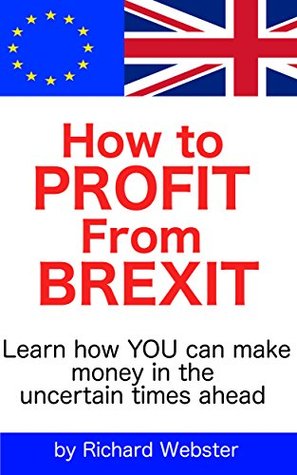 Read Online How to Profit from Brexit: Learn how YOU can make money in the uncertain times ahead - Richard Webster file in ePub