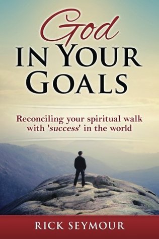 Read God in Your Goals: Reconciling your spiritual journey with success 'in the world'. - Rick Seymour | ePub