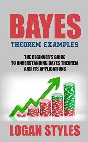 Read Online Bayes Theorem Examples: The Beginner's Guide to Understanding Bayes Theorem and its Applications - Logan Styles file in PDF