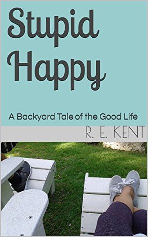 Read Stupid Happy: A Backyard Tale of the Good Life - R. E. Kent file in PDF