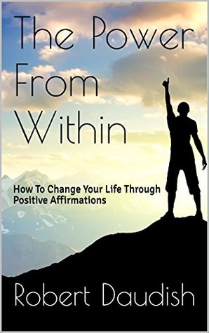 Read The Power From Within: How To Change Your Life Through Positive Affirmations (Achieving Goals, Mental Discipline Book Book 2) - Robert Daudish | ePub